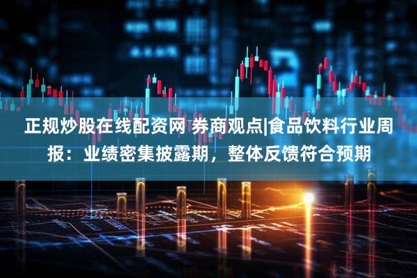 正规炒股在线配资网 券商观点|食品饮料行业周报：业绩密集披露期，整体反馈符合预期