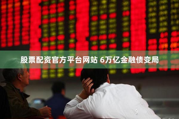 股票配资官方平台网站 6万亿金融债变局