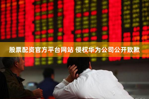 股票配资官方平台网站 侵权华为公司公开致歉