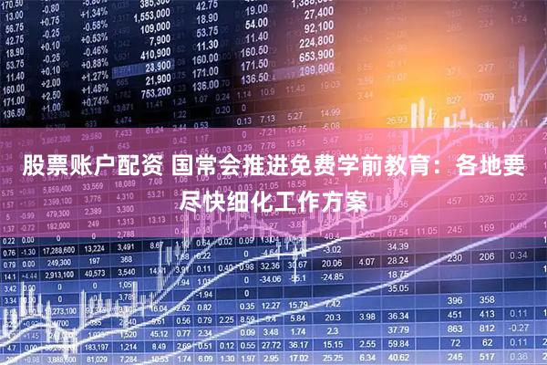 股票账户配资 国常会推进免费学前教育：各地要尽快细化工作方案