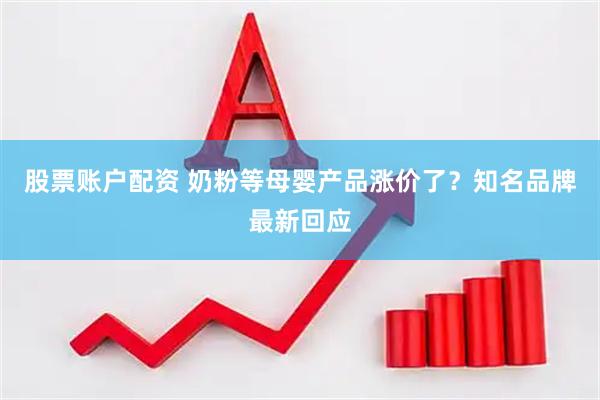 股票账户配资 奶粉等母婴产品涨价了？知名品牌最新回应