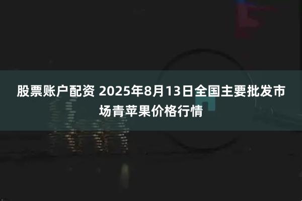 股票账户配资 2025年8月13日全国主要批发市场青苹果价格行情