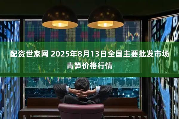 配资世家网 2025年8月13日全国主要批发市场青笋价格行情