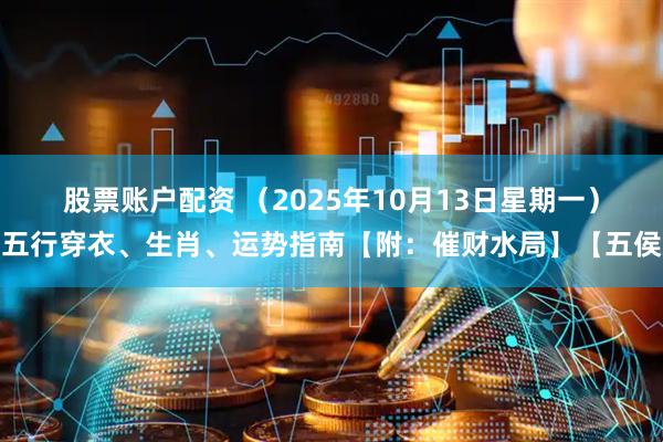 股票账户配资 （2025年10月13日星期一）五行穿衣、生肖、运势指南【附：催财水局】【五侯