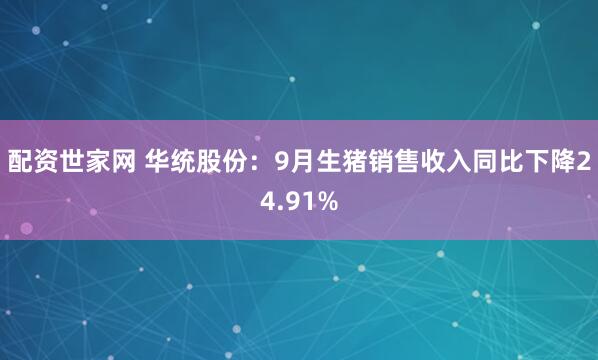 配资世家网 华统股份：9月生猪销售收入同比下降24.91%