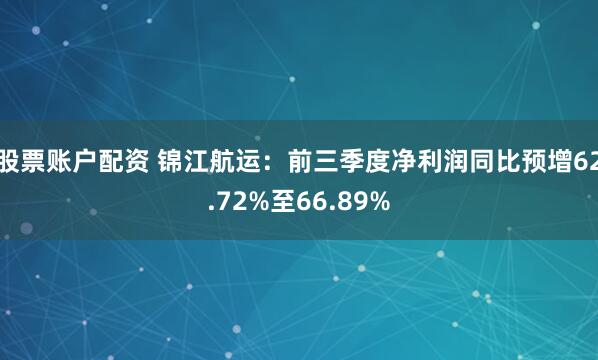 股票账户配资 锦江航运：前三季度净利润同比预增62.72%至66.89%
