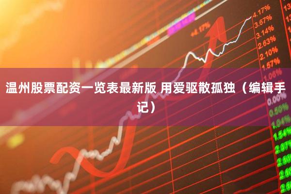 温州股票配资一览表最新版 用爱驱散孤独（编辑手记）