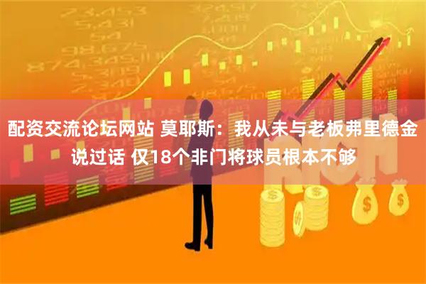 配资交流论坛网站 莫耶斯：我从未与老板弗里德金说过话 仅18个非门将球员根本不够