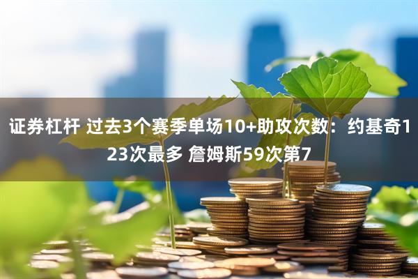 证券杠杆 过去3个赛季单场10+助攻次数：约基奇123次最多 詹姆斯59次第7